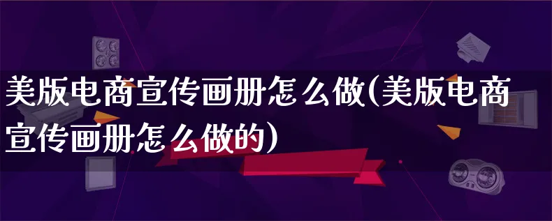 美版电商宣传画册怎么做(美版电商宣传画册怎么做的)_https://www.lfyiying.com_个股_第1张