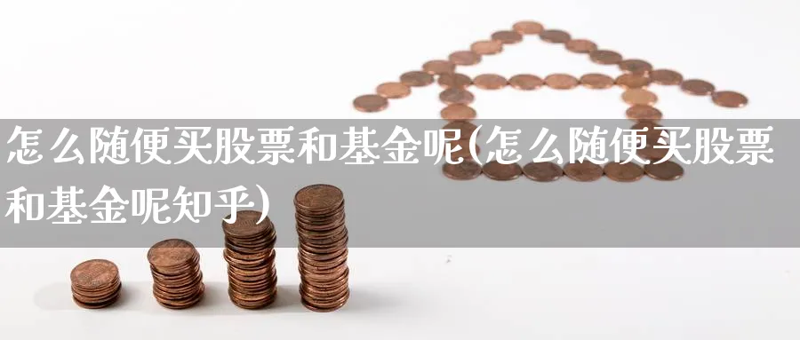 怎么随便买股票和基金呢(怎么随便买股票和基金呢知乎)_https://www.lfyiying.com_股票分类_第1张