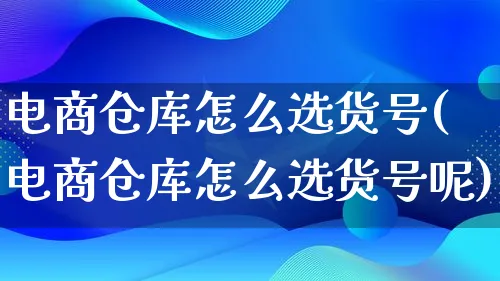 电商仓库怎么选货号(电商仓库怎么选货号呢)_https://www.lfyiying.com_证券_第1张