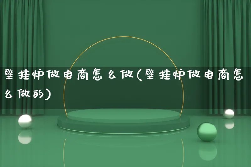 壁挂炉做电商怎么做(壁挂炉做电商怎么做的)_https://www.lfyiying.com_证券_第1张