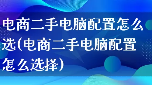 电商二手电脑配置怎么选(电商二手电脑配置怎么选择)_https://www.lfyiying.com_个股_第1张