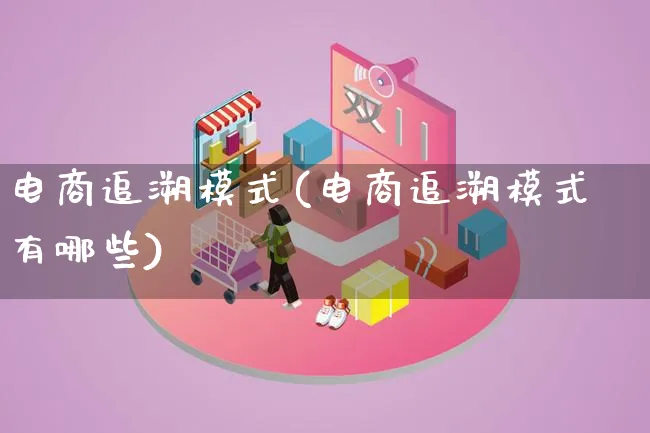 电商追溯模式(电商追溯模式有哪些)_https://www.lfyiying.com_股票百科_第1张