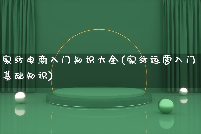 家纺电商入门知识大全(家纺运营入门基础知识)_https://www.lfyiying.com_港股_第1张