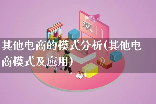 其他电商的模式分析(其他电商模式及应用)_https://www.lfyiying.com_股票百科_第1张