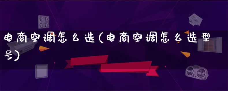 电商空调怎么选(电商空调怎么选型号)_https://www.lfyiying.com_港股_第1张