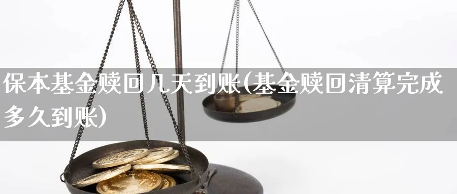 保本基金赎回几天到账(基金赎回清算完成多久到账)_https://www.lfyiying.com_证券_第1张