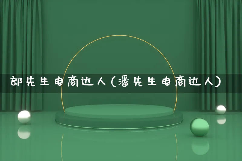 郎先生电商达人(潘先生电商达人)_https://www.lfyiying.com_股票百科_第1张