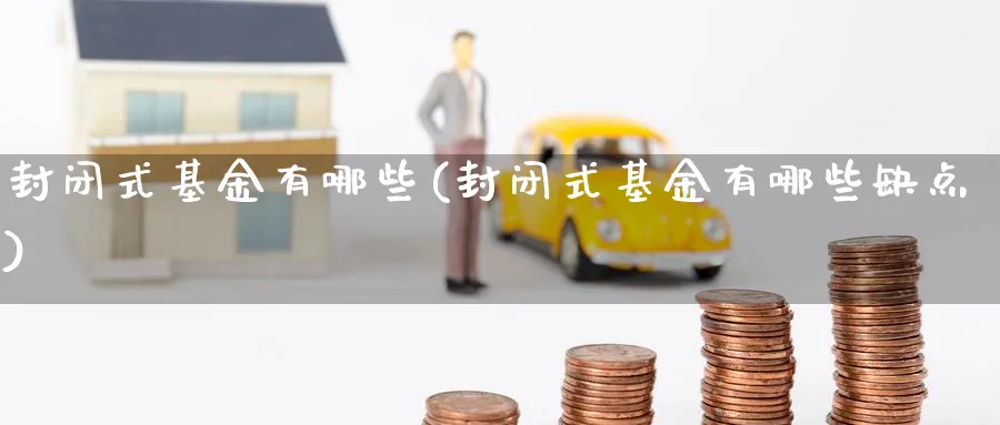 封闭式基金有哪些(封闭式基金有哪些缺点)_https://www.lfyiying.com_个股_第1张