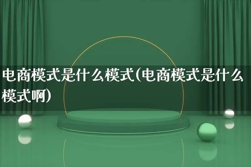 电商模式是什么模式(电商模式是什么模式啊)_https://www.lfyiying.com_股票百科_第1张