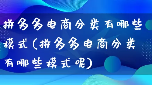 拼多多电商分类有哪些模式(拼多多电商分类有哪些模式呢)_https://www.lfyiying.com_股票百科_第1张