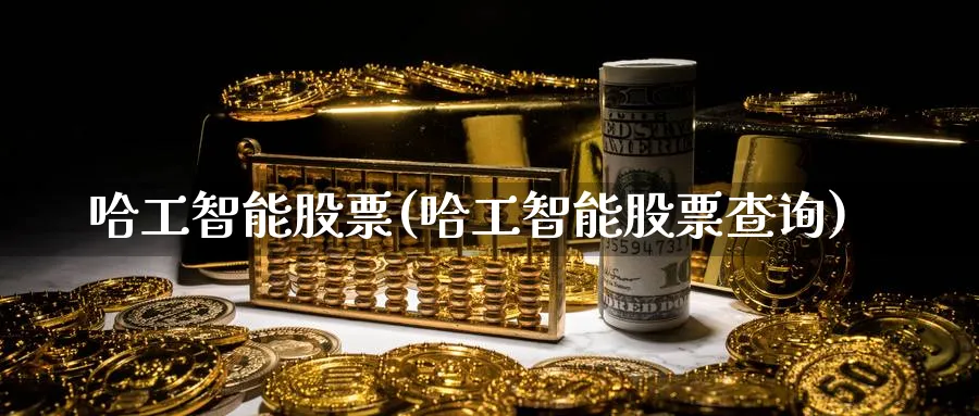 哈工智能股票(哈工智能股票查询)_https://www.lfyiying.com_美股_第1张