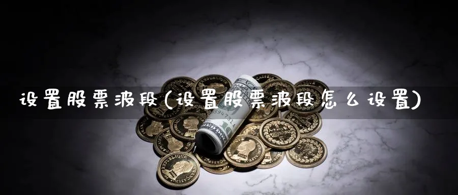 设置股票波段(设置股票波段怎么设置)_https://www.lfyiying.com_美股_第1张