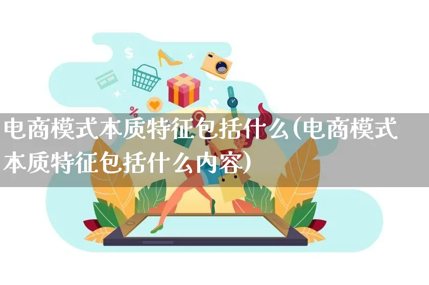 电商模式本质特征包括什么(电商模式本质特征包括什么内容)_https://www.lfyiying.com_股票百科_第1张