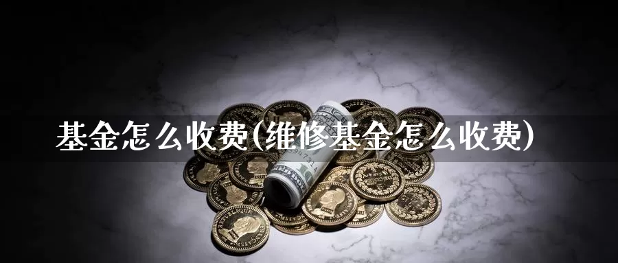 基金怎么收费(维修基金怎么收费)_https://www.lfyiying.com_股票百科_第1张