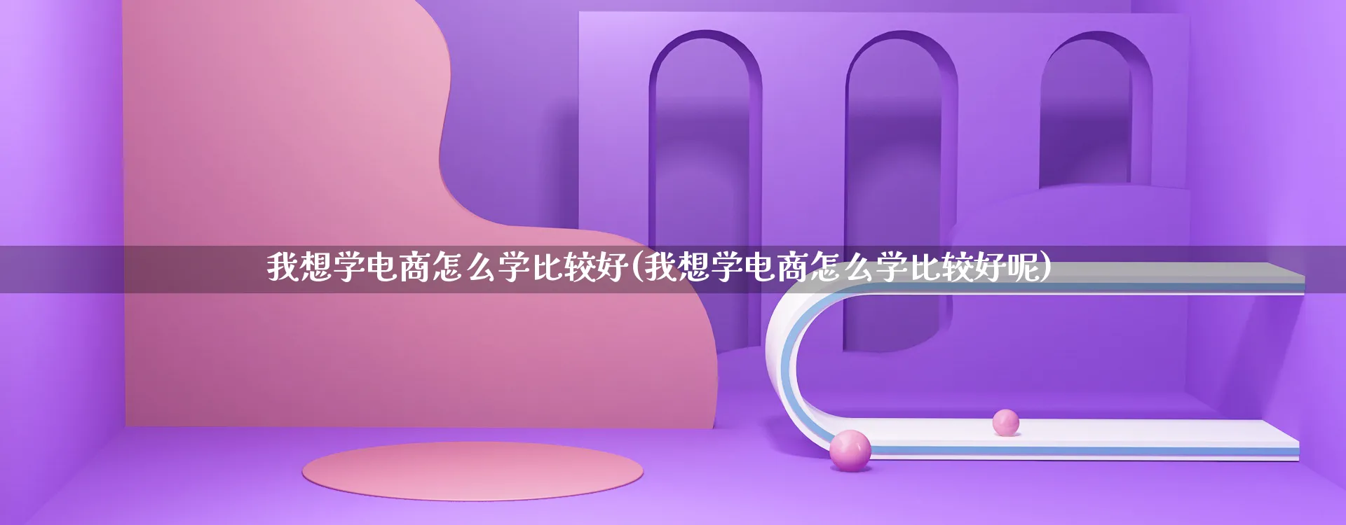 我想学电商怎么学比较好(我想学电商怎么学比较好呢)_https://www.lfyiying.com_港股_第1张