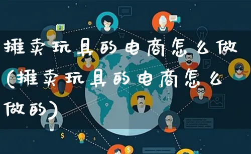 摊卖玩具的电商怎么做(摊卖玩具的电商怎么做的)_https://www.lfyiying.com_证券_第1张