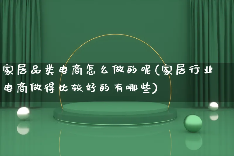 家居品类电商怎么做的呢(家居行业电商做得比较好的有哪些)_https://www.lfyiying.com_个股_第1张