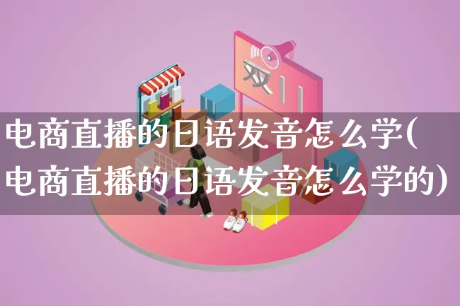 电商直播的日语发音怎么学(电商直播的日语发音怎么学的)_https://www.lfyiying.com_证券_第1张