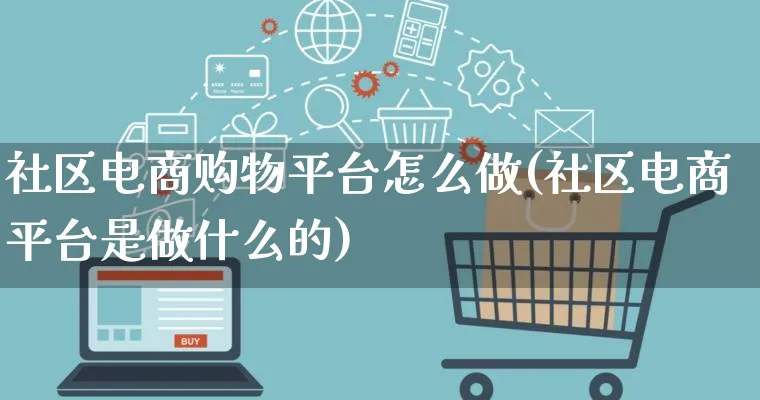 社区电商购物平台怎么做(社区电商平台是做什么的)_https://www.lfyiying.com_证券_第1张