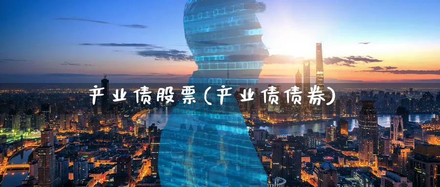 产业债股票(产业债债券)_https://www.lfyiying.com_个股_第1张