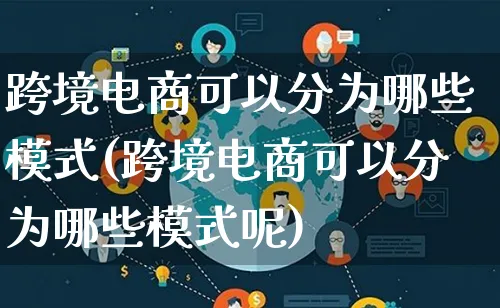 跨境电商可以分为哪些模式(跨境电商可以分为哪些模式呢)_https://www.lfyiying.com_股票百科_第1张