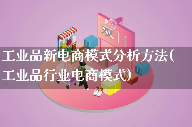 工业品新电商模式分析方法(工业品行业电商模式)_https://www.lfyiying.com_股票百科_第1张