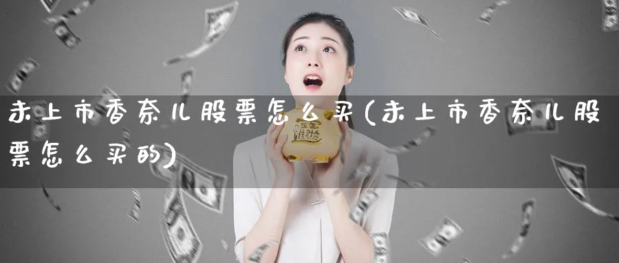 未上市香奈儿股票怎么买(未上市香奈儿股票怎么买的)_https://www.lfyiying.com_港股_第1张