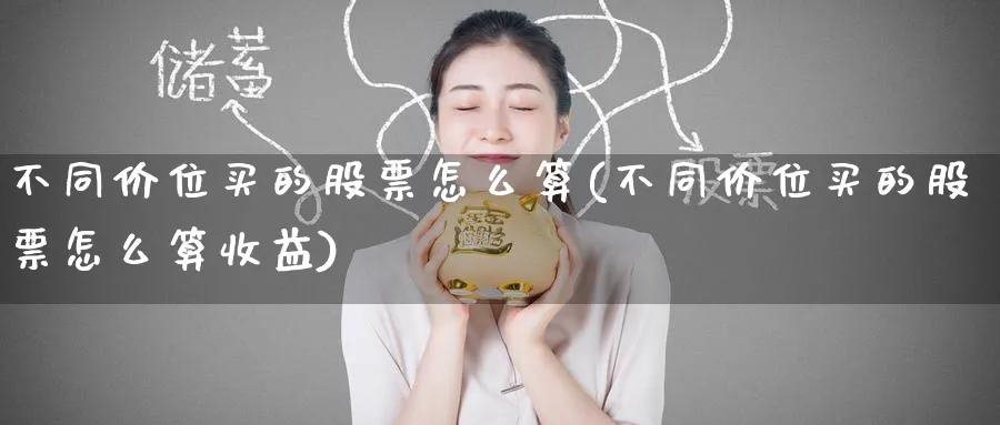 不同价位买的股票怎么算(不同价位买的股票怎么算收益)_https://www.lfyiying.com_股票百科_第1张