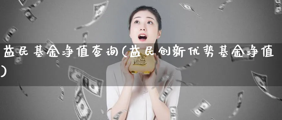 益民基金净值查询(益民创新优势基金净值)_https://www.lfyiying.com_个股_第1张