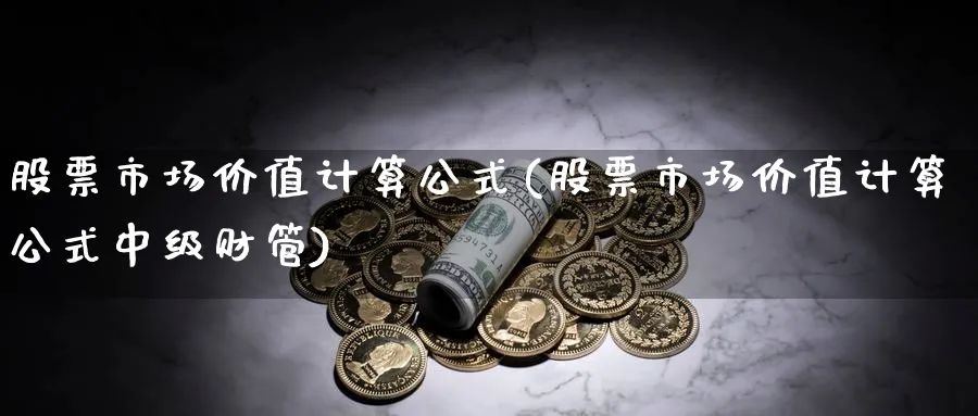 股票市场价值计算公式(股票市场价值计算公式中级财管)_https://www.lfyiying.com_股吧_第1张