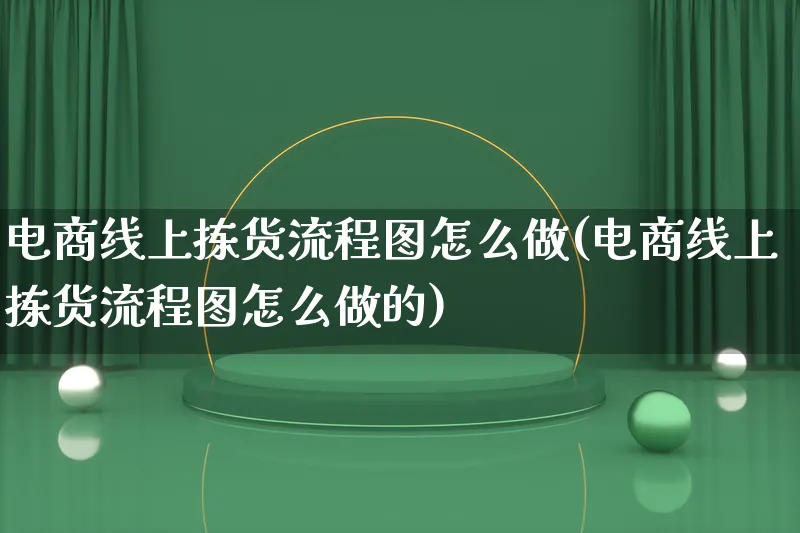 电商线上拣货流程图怎么做(电商线上拣货流程图怎么做的)_https://www.lfyiying.com_证券_第1张