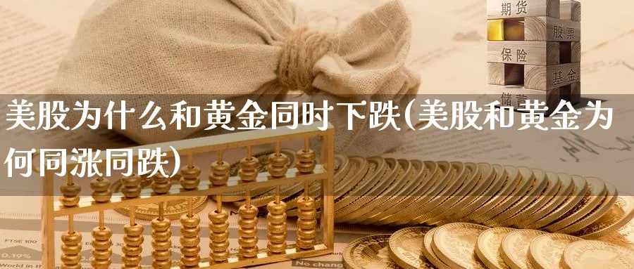 美股为什么和黄金同时下跌(美股和黄金为何同涨同跌)_https://www.lfyiying.com_股吧_第1张