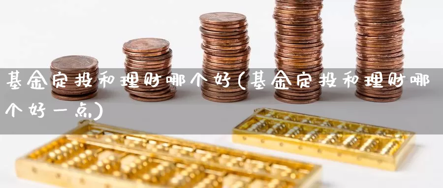 基金定投和理财哪个好(基金定投和理财哪个好一点)_https://www.lfyiying.com_股吧_第1张