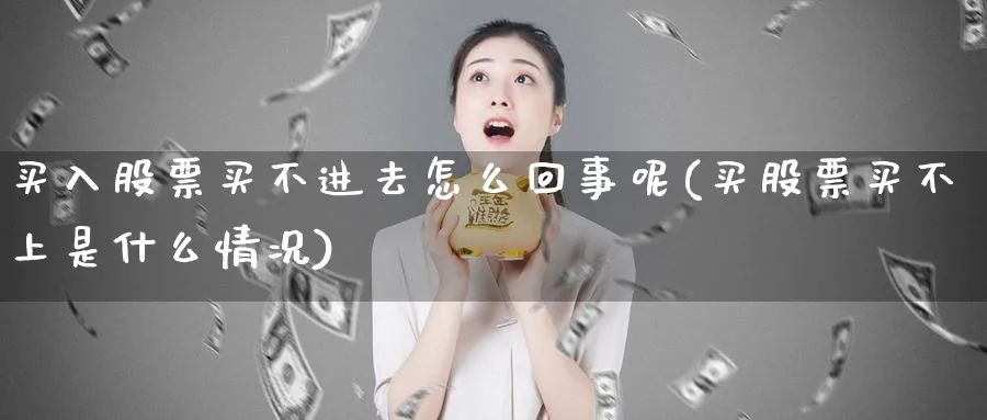 买入股票买不进去怎么回事呢(买股票买不上是什么情况)_https://www.lfyiying.com_股票百科_第1张