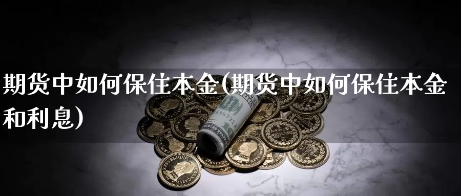 期货中如何保住本金(期货中如何保住本金和利息)_https://www.lfyiying.com_股吧_第1张