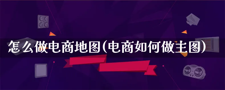 怎么做电商地图(电商如何做主图)_https://www.lfyiying.com_证券_第1张