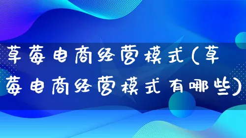 草莓电商经营模式(草莓电商经营模式有哪些)_https://www.lfyiying.com_股票百科_第1张