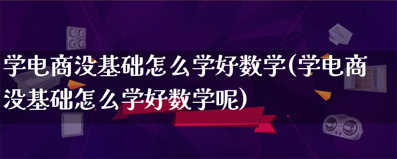 学电商没基础怎么学好数学(学电商没基础怎么学好数学呢)_https://www.lfyiying.com_证券_第1张