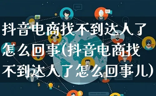 抖音电商找不到达人了怎么回事(抖音电商找不到达人了怎么回事儿)_https://www.lfyiying.com_股票百科_第1张