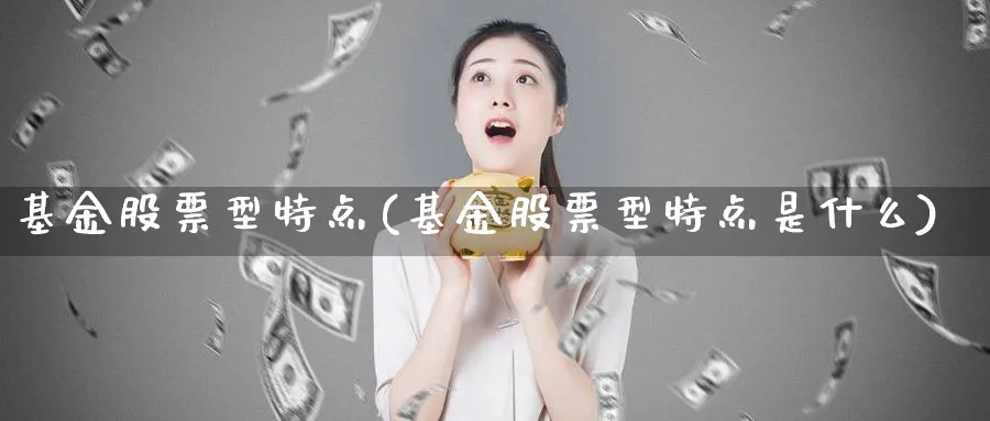 基金股票型特点(基金股票型特点是什么)_https://www.lfyiying.com_股吧_第1张