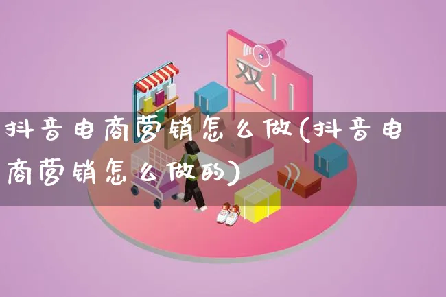 抖音电商营销怎么做(抖音电商营销怎么做的)_https://www.lfyiying.com_个股_第1张