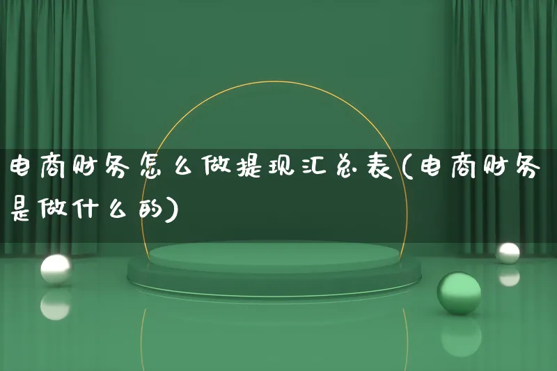 电商财务怎么做提现汇总表(电商财务是做什么的)_https://www.lfyiying.com_证券_第1张