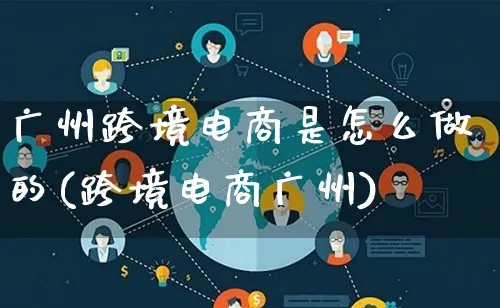 广州跨境电商是怎么做的(跨境电商广州)_https://www.lfyiying.com_新股_第1张