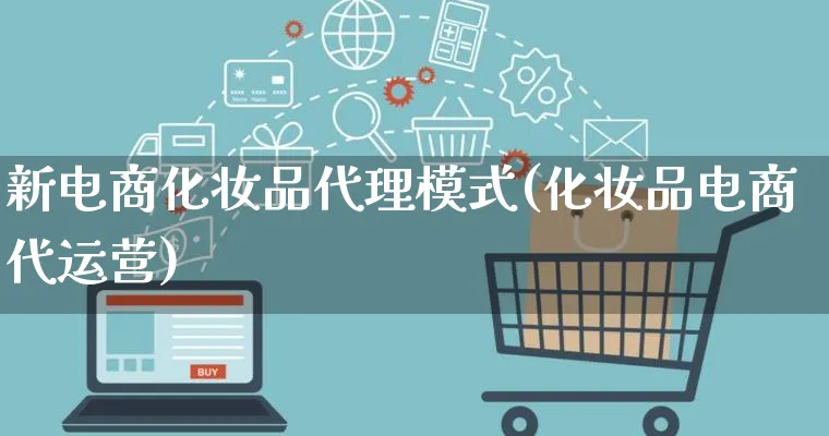 新电商化妆品代理模式(化妆品电商代运营)_https://www.lfyiying.com_股票百科_第1张