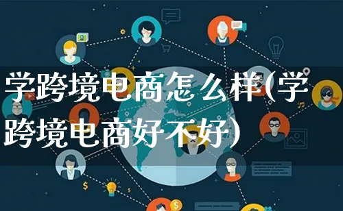 学跨境电商怎么样(学跨境电商好不好)_https://www.lfyiying.com_股票百科_第1张