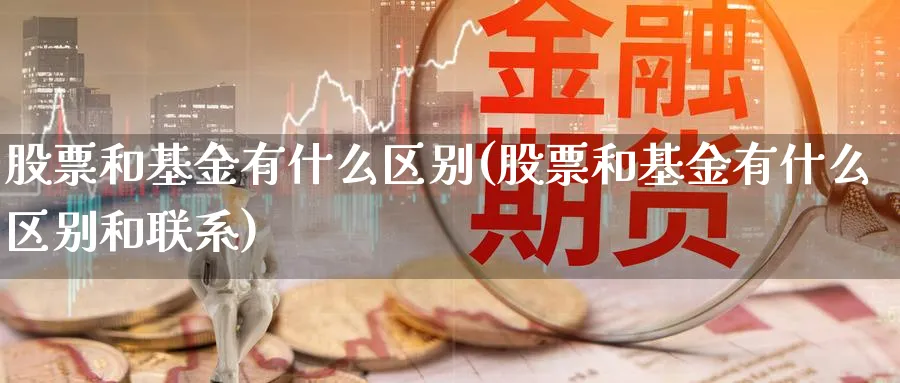 股票和基金有什么区别(股票和基金有什么区别和联系)_https://www.lfyiying.com_股票百科_第1张