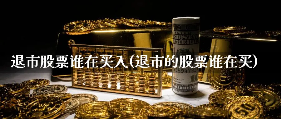 退市股票谁在买入(退市的股票谁在买)_https://www.lfyiying.com_美股_第1张