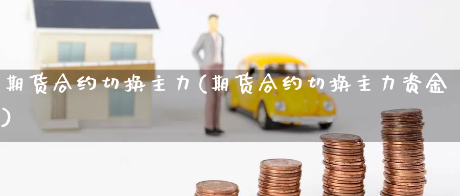 期货合约切换主力(期货合约切换主力资金)_https://www.lfyiying.com_证券_第1张