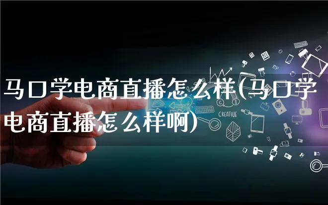 马口学电商直播怎么样(马口学电商直播怎么样啊)_https://www.lfyiying.com_证券_第1张