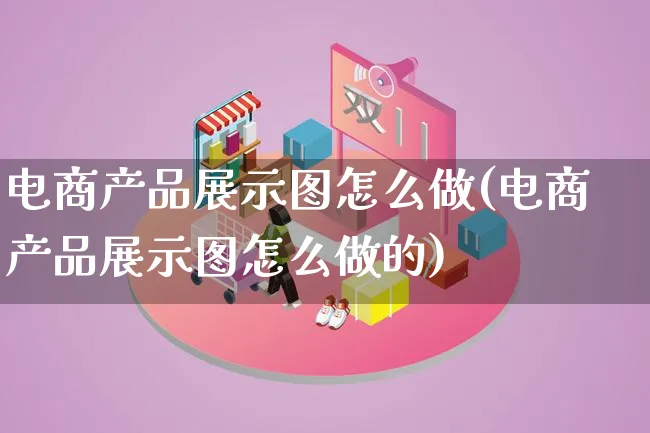 电商产品展示图怎么做(电商产品展示图怎么做的)_https://www.lfyiying.com_美股_第1张